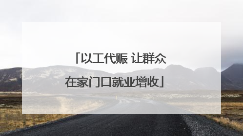 以工代赈 让群众在家门口就业增收