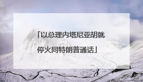 以总理内塔尼亚胡就停火同特朗普通话