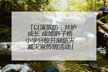 以演筑防，共护成长 成都磨子桥小学分校开展防灾减灾宣传周活动