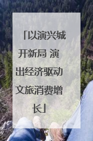 以演兴城开新局 演出经济驱动文旅消费增长