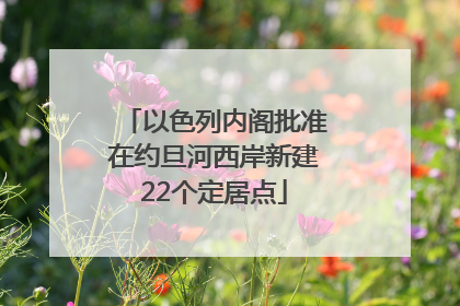 以色列内阁批准在约旦河西岸新建22个定居点