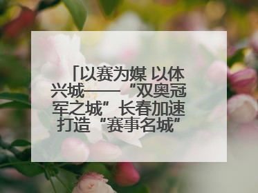 以赛为媒 以体兴城——“双奥冠军之城”长春加速打造“赛事名城”新名片