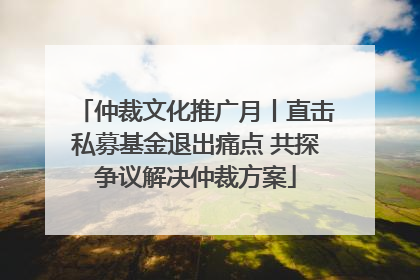 仲裁文化推广月丨直击私募基金退出痛点 共探争议解决仲裁方案