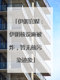 伊朗官媒：伊朗核设施被炸，暂无核污染迹象
