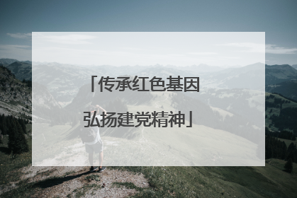 传承红色基因 弘扬建党精神