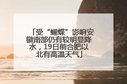 受“蝴蝶”影响安徽南部仍有较明显降水，19日前合肥以北有高温天气
