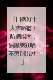 口碑好十大防晒霜！防晒指南，易黑党狂晒不黑别错过