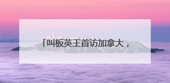 叫板英王首访加拿大，特朗普：成为美国第51州免费用“金穹”