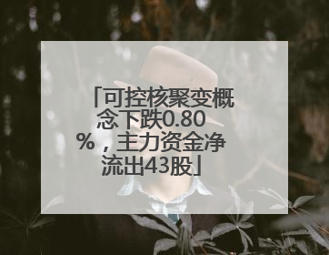 可控核聚变概念下跌0.80%，主力资金净流出43股