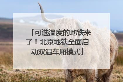 可选温度的地铁来了！北京地铁全面启动双温车厢模式