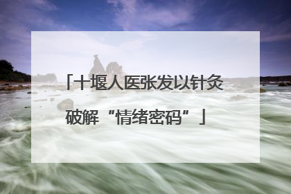 十堰人医张发以针灸破解“情绪密码”