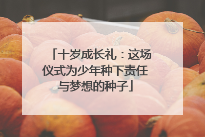 十岁成长礼：这场仪式为少年种下责任与梦想的种子