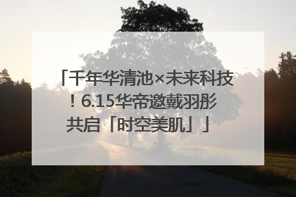 千年华清池×未来科技！6.15华帝邀戴羽彤共启「时空美肌」