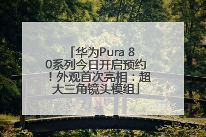 华为Pura 80系列今日开启预约！外观首次亮相：超大三角镜头模组
