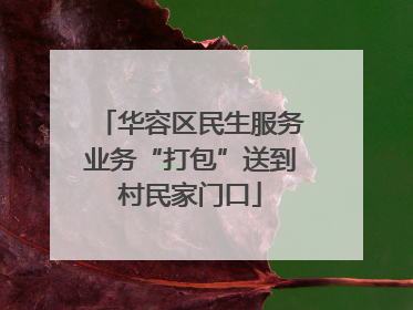 华容区民生服务业务“打包”送到村民家门口