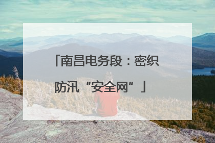 南昌电务段：密织防汛“安全网”