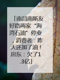 南昌南斯友好路两家“海湾石油”停业，消费者：昨天还加了油！房东：欠了1.3亿