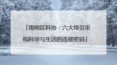 南明区科协：六大场景重构科学与生活的连接密码