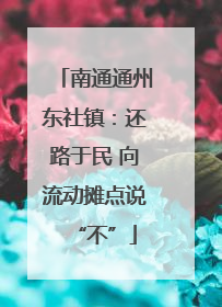 南通通州东社镇：还路于民 向流动摊点说“不”
