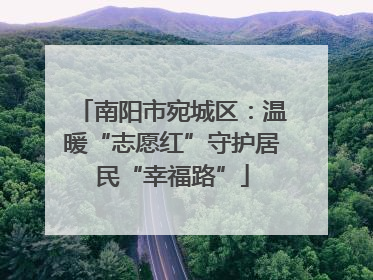 南阳市宛城区：温暖“志愿红”守护居民“幸福路”