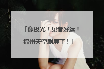 像极光！见者好运！福州天空刷屏了！