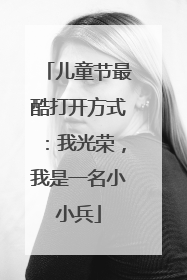 儿童节最酷打开方式：我光荣，我是一名小小兵