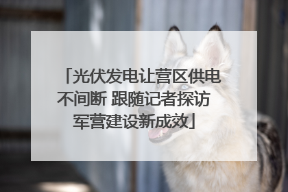 光伏发电让营区供电不间断 跟随记者探访军营建设新成效