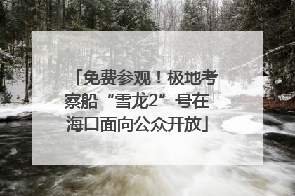 免费参观！极地考察船“雪龙2”号在海口面向公众开放