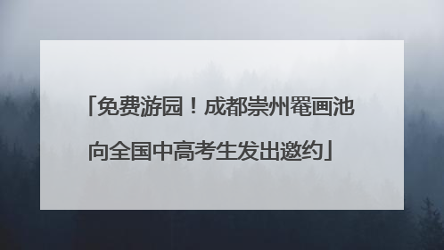 免费游园！成都崇州罨画池向全国中高考生发出邀约
