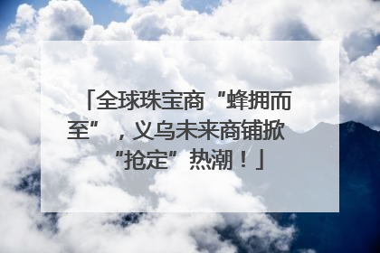 全球珠宝商“蜂拥而至”，义乌未来商铺掀“抢定”热潮！