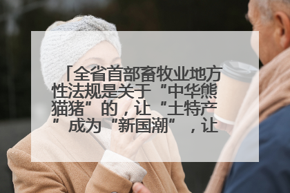 全省首部畜牧业地方性法规是关于“中华熊猫猪”的，让“土特产”成为“新国潮”，让“农产品”升格为“城市IP”