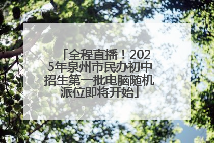 全程直播！2025年泉州市民办初中招生第一批电脑随机派位即将开始