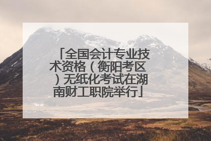 全国会计专业技术资格（衡阳考区）无纸化考试在湖南财工职院举行