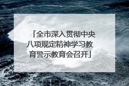 全市深入贯彻中央八项规定精神学习教育警示教育会召开