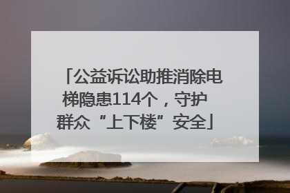 公益诉讼助推消除电梯隐患114个，守护群众“上下楼”安全