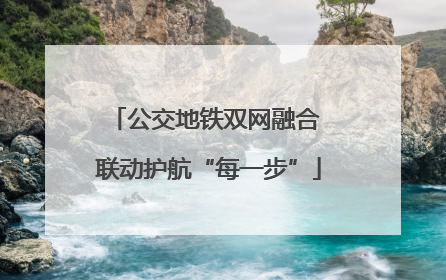 公交地铁双网融合 联动护航“每一步”