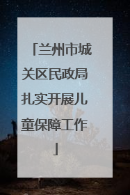 兰州市城关区民政局扎实开展儿童保障工作