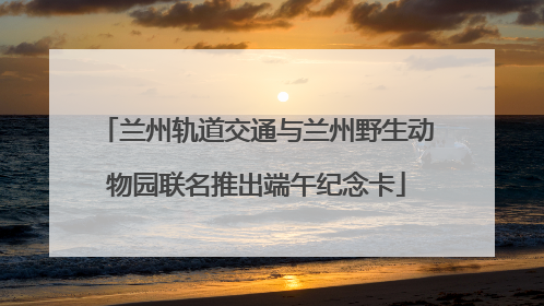 兰州轨道交通与兰州野生动物园联名推出端午纪念卡