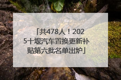 共478人！2025十堰汽车置换更新补贴第六批名单出炉
