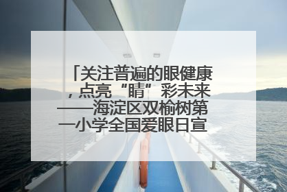 关注普遍的眼健康，点亮“睛”彩未来——海淀区双榆树第一小学全国爱眼日宣传教育活动