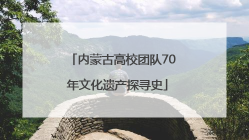 内蒙古高校团队70年文化遗产探寻史