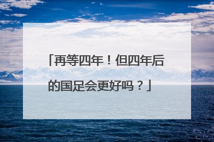 再等四年！但四年后的国足会更好吗？