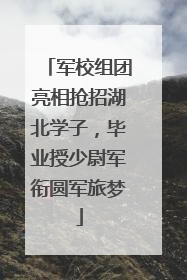 军校组团亮相抢招湖北学子，毕业授少尉军衔圆军旅梦