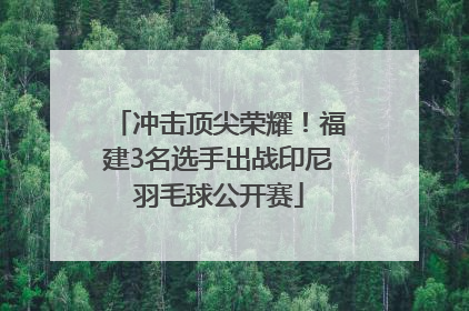 冲击顶尖荣耀！福建3名选手出战印尼羽毛球公开赛
