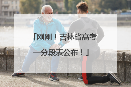 刚刚！吉林省高考一分段表公布！