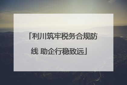 利川筑牢税务合规防线 助企行稳致远