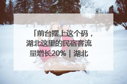 前台摆上这个码，湖北这里的民宿客流量增长20%｜湖北市场监管所的故事
