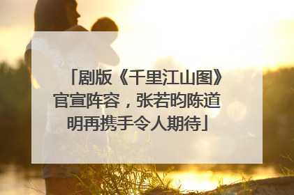 剧版《千里江山图》官宣阵容，张若昀陈道明再携手令人期待
