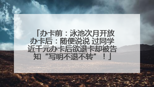 办卡前：泳池次月开放 办卡后：随便说说 过同学近千元办卡后欲退卡却被告知“写明不退不转”！