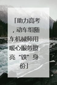助力高考，动车组随车机械师用暖心服务擦亮“铁”身份